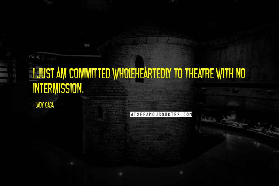 Lady Gaga Quotes: I just am committed wholeheartedly to theatre with no intermission.