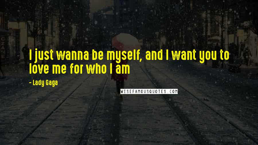 Lady Gaga Quotes: I just wanna be myself, and I want you to love me for who I am