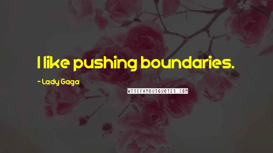 Lady Gaga Quotes: I like pushing boundaries.