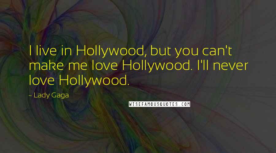 Lady Gaga Quotes: I live in Hollywood, but you can't make me love Hollywood. I'll never love Hollywood.