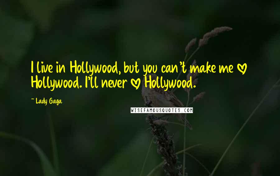 Lady Gaga Quotes: I live in Hollywood, but you can't make me love Hollywood. I'll never love Hollywood.