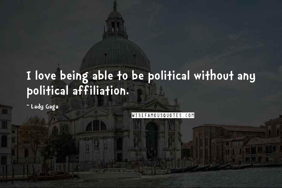 Lady Gaga Quotes: I love being able to be political without any political affiliation.