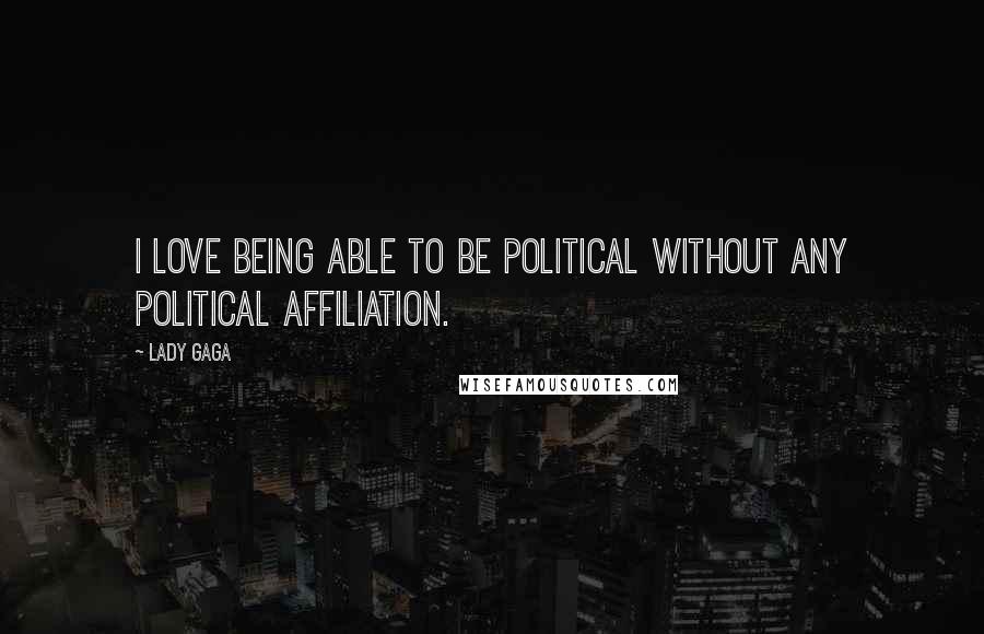 Lady Gaga Quotes: I love being able to be political without any political affiliation.