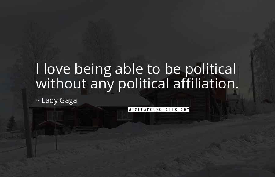 Lady Gaga Quotes: I love being able to be political without any political affiliation.