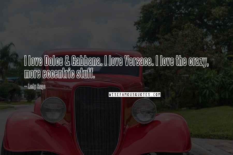 Lady Gaga Quotes: I love Dolce & Gabbana. I love Versace. I love the crazy, more eccentric stuff.