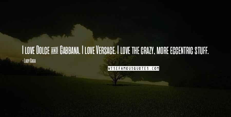 Lady Gaga Quotes: I love Dolce & Gabbana. I love Versace. I love the crazy, more eccentric stuff.