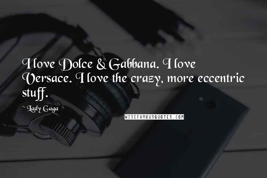 Lady Gaga Quotes: I love Dolce & Gabbana. I love Versace. I love the crazy, more eccentric stuff.