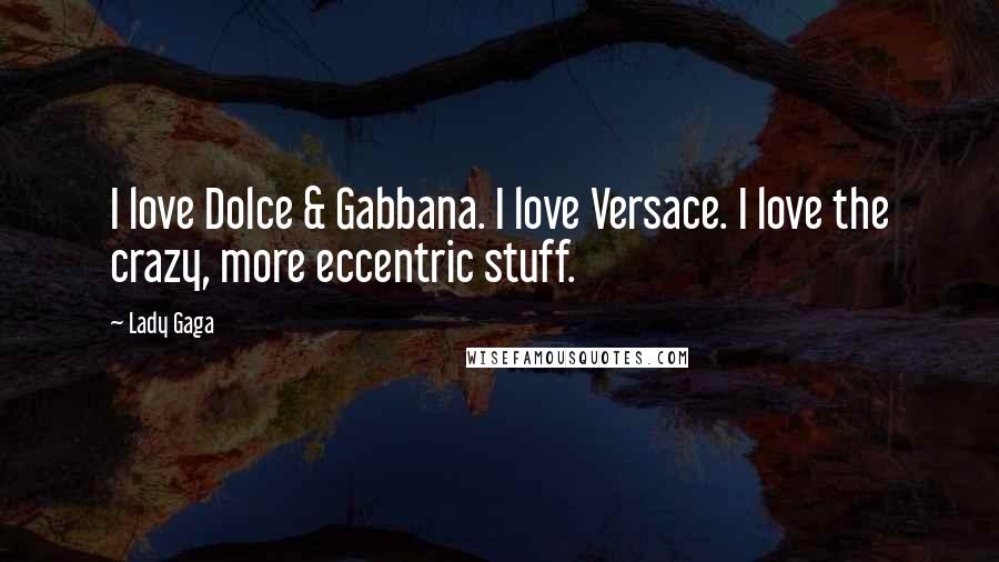 Lady Gaga Quotes: I love Dolce & Gabbana. I love Versace. I love the crazy, more eccentric stuff.