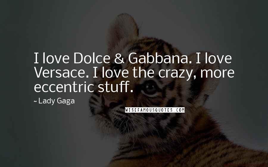 Lady Gaga Quotes: I love Dolce & Gabbana. I love Versace. I love the crazy, more eccentric stuff.