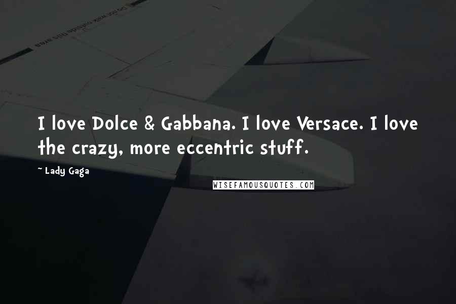 Lady Gaga Quotes: I love Dolce & Gabbana. I love Versace. I love the crazy, more eccentric stuff.