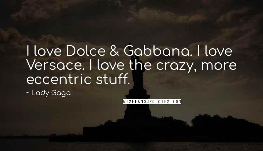 Lady Gaga Quotes: I love Dolce & Gabbana. I love Versace. I love the crazy, more eccentric stuff.