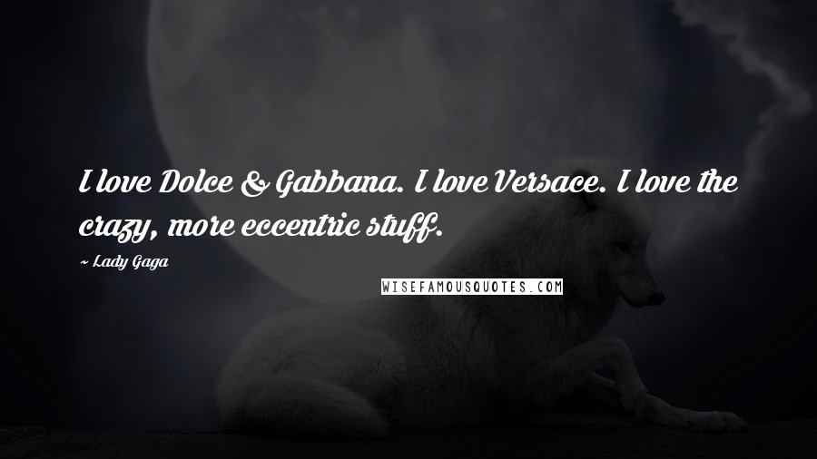 Lady Gaga Quotes: I love Dolce & Gabbana. I love Versace. I love the crazy, more eccentric stuff.