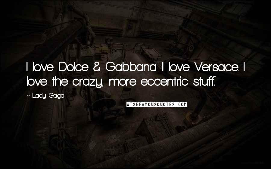 Lady Gaga Quotes: I love Dolce & Gabbana. I love Versace. I love the crazy, more eccentric stuff.