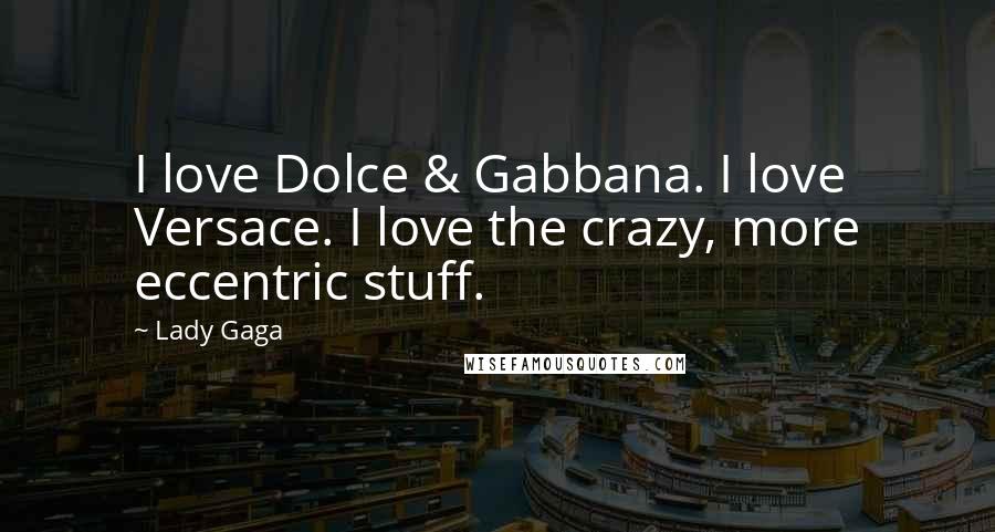 Lady Gaga Quotes: I love Dolce & Gabbana. I love Versace. I love the crazy, more eccentric stuff.