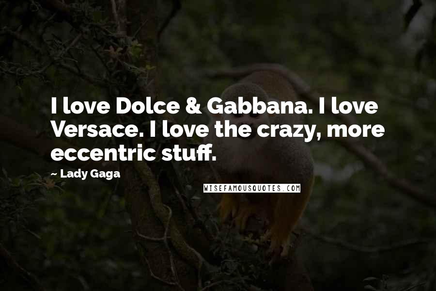 Lady Gaga Quotes: I love Dolce & Gabbana. I love Versace. I love the crazy, more eccentric stuff.