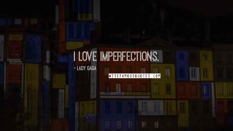 Lady Gaga Quotes: I love imperfections.