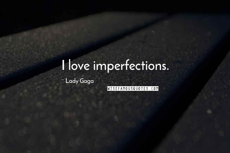 Lady Gaga Quotes: I love imperfections.