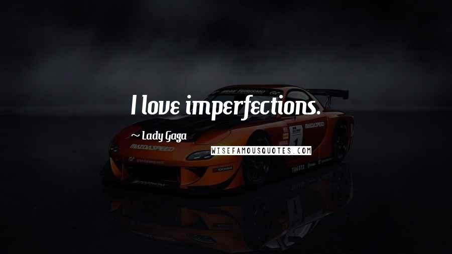 Lady Gaga Quotes: I love imperfections.