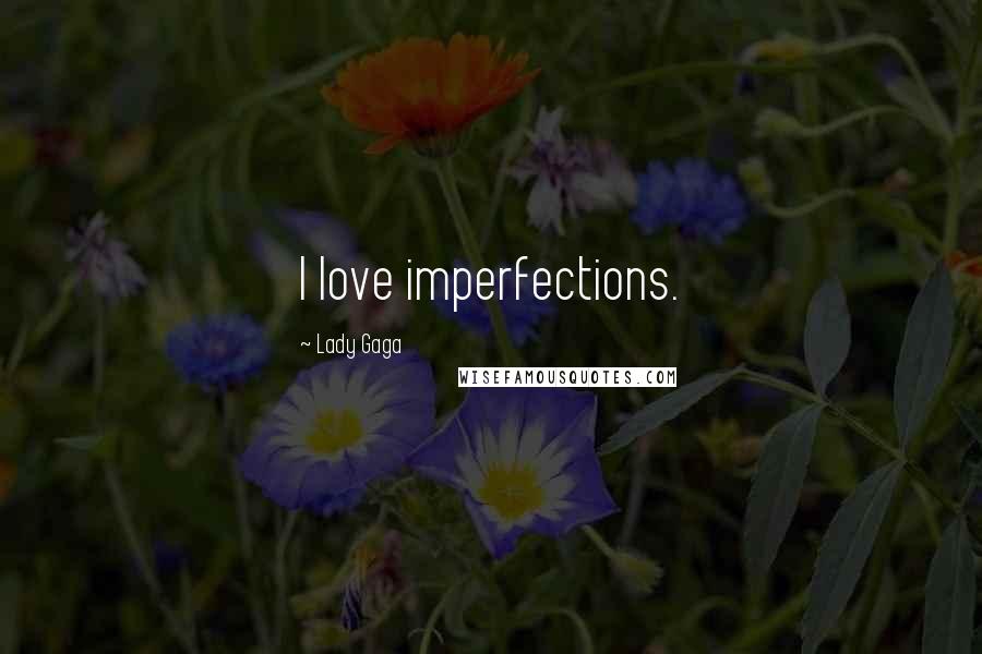 Lady Gaga Quotes: I love imperfections.