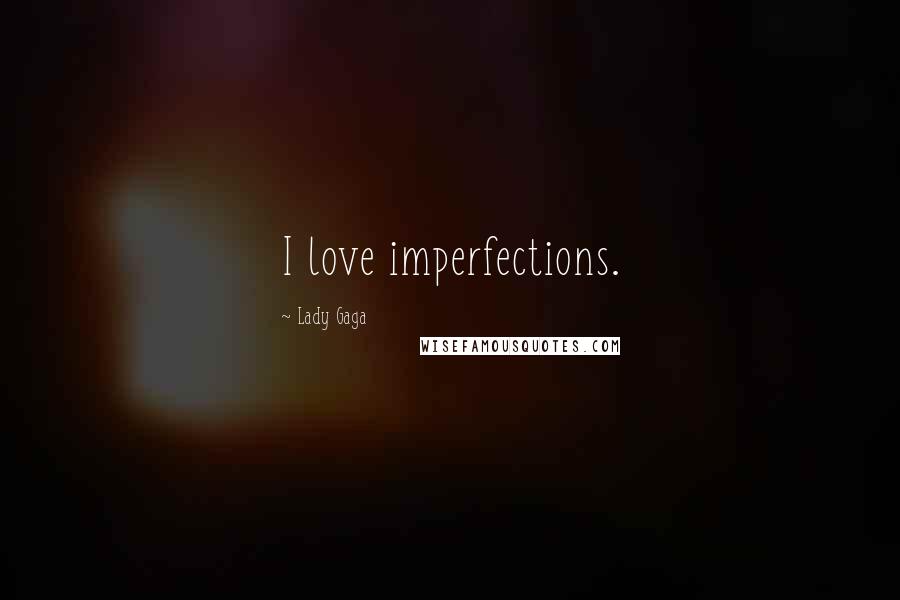 Lady Gaga Quotes: I love imperfections.