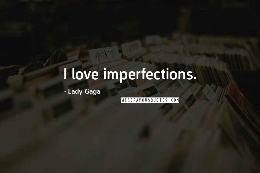 Lady Gaga Quotes: I love imperfections.