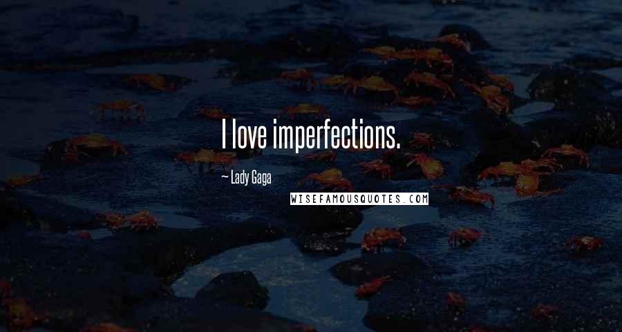 Lady Gaga Quotes: I love imperfections.