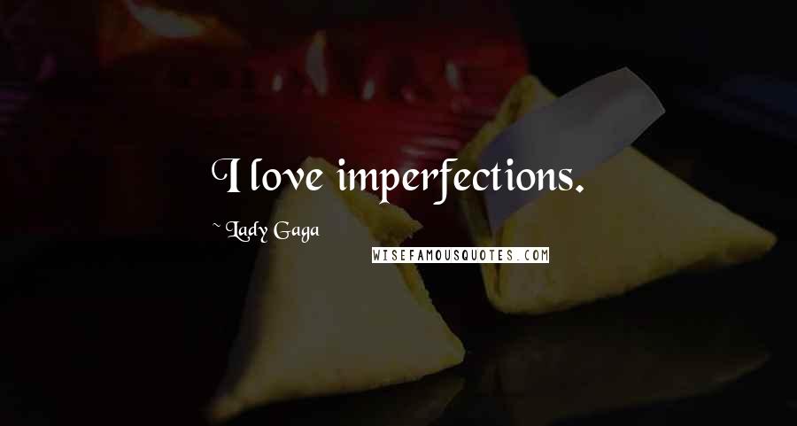 Lady Gaga Quotes: I love imperfections.