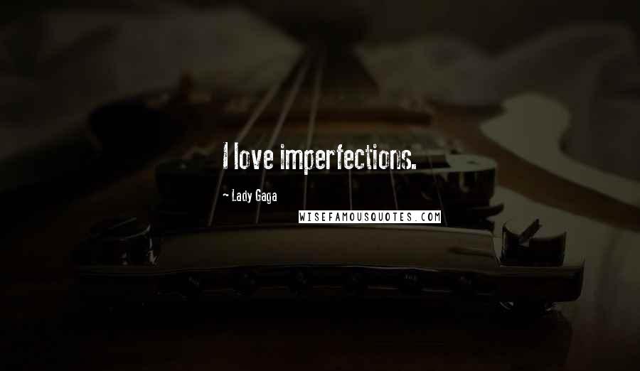 Lady Gaga Quotes: I love imperfections.