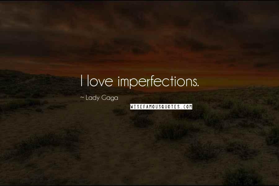 Lady Gaga Quotes: I love imperfections.