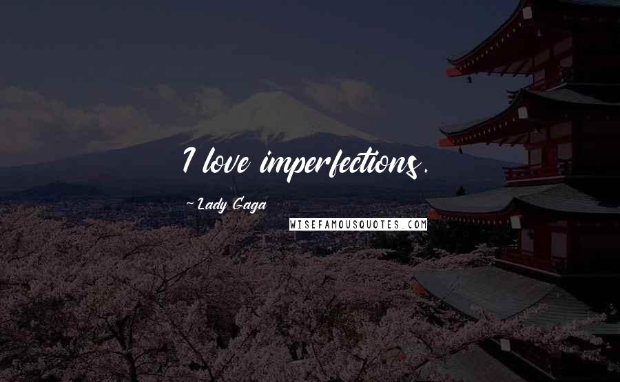 Lady Gaga Quotes: I love imperfections.