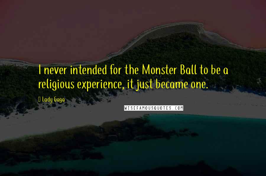 Lady Gaga Quotes: I never intended for the Monster Ball to be a religious experience, it just became one.