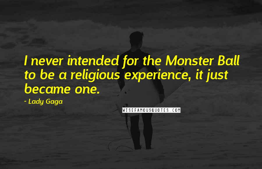 Lady Gaga Quotes: I never intended for the Monster Ball to be a religious experience, it just became one.