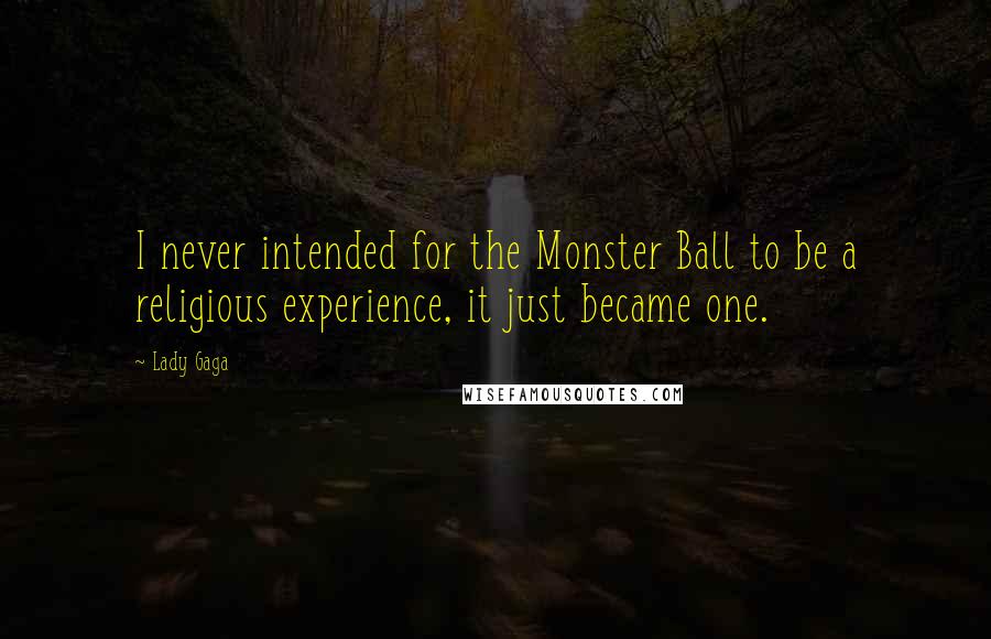 Lady Gaga Quotes: I never intended for the Monster Ball to be a religious experience, it just became one.