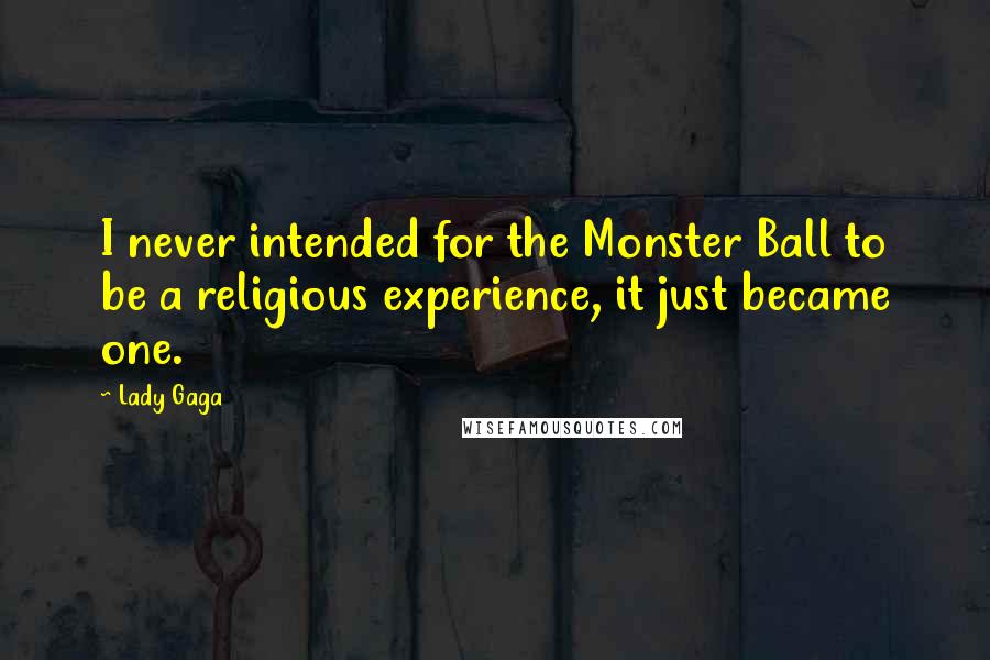 Lady Gaga Quotes: I never intended for the Monster Ball to be a religious experience, it just became one.