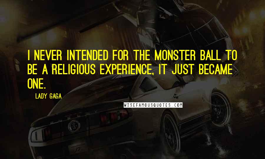 Lady Gaga Quotes: I never intended for the Monster Ball to be a religious experience, it just became one.