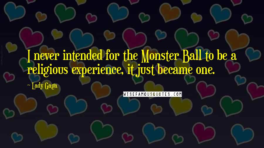 Lady Gaga Quotes: I never intended for the Monster Ball to be a religious experience, it just became one.
