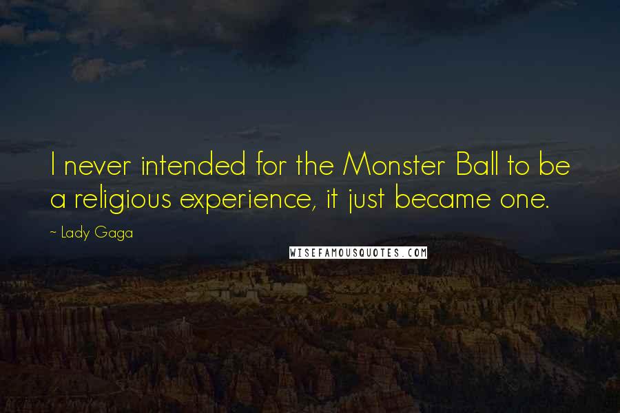 Lady Gaga Quotes: I never intended for the Monster Ball to be a religious experience, it just became one.