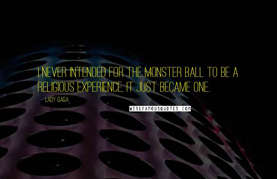 Lady Gaga Quotes: I never intended for the Monster Ball to be a religious experience, it just became one.
