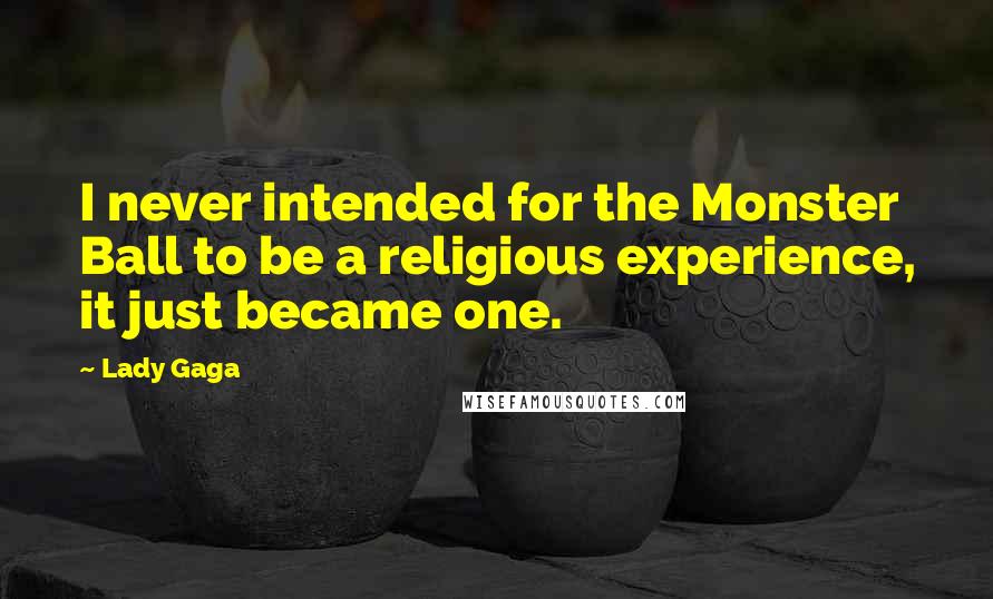 Lady Gaga Quotes: I never intended for the Monster Ball to be a religious experience, it just became one.