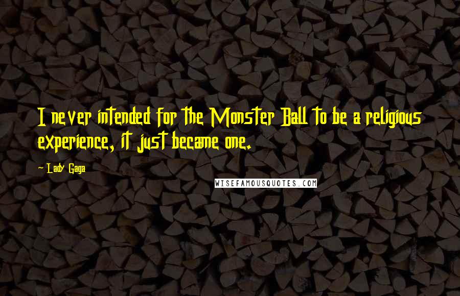 Lady Gaga Quotes: I never intended for the Monster Ball to be a religious experience, it just became one.