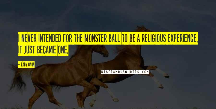 Lady Gaga Quotes: I never intended for the Monster Ball to be a religious experience, it just became one.