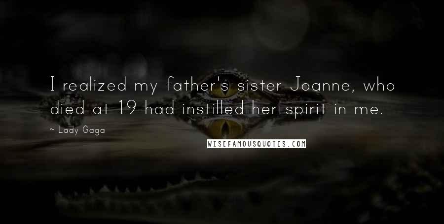 Lady Gaga Quotes: I realized my father's sister Joanne, who died at 19 had instilled her spirit in me.