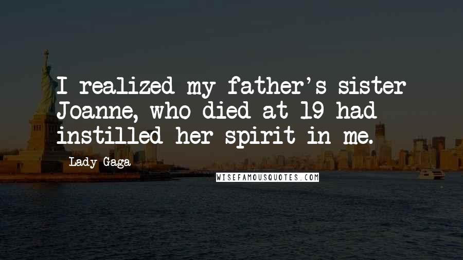 Lady Gaga Quotes: I realized my father's sister Joanne, who died at 19 had instilled her spirit in me.