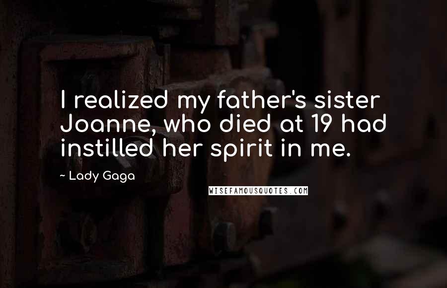 Lady Gaga Quotes: I realized my father's sister Joanne, who died at 19 had instilled her spirit in me.