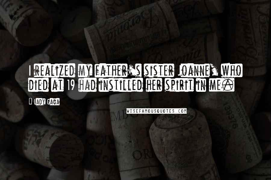 Lady Gaga Quotes: I realized my father's sister Joanne, who died at 19 had instilled her spirit in me.