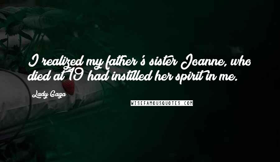 Lady Gaga Quotes: I realized my father's sister Joanne, who died at 19 had instilled her spirit in me.