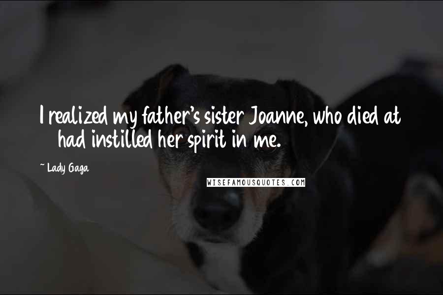 Lady Gaga Quotes: I realized my father's sister Joanne, who died at 19 had instilled her spirit in me.