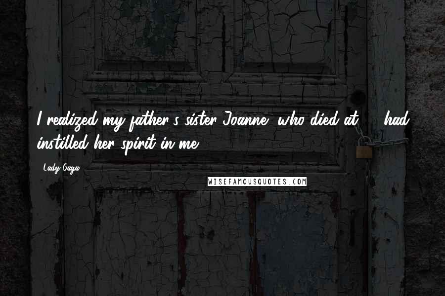 Lady Gaga Quotes: I realized my father's sister Joanne, who died at 19 had instilled her spirit in me.