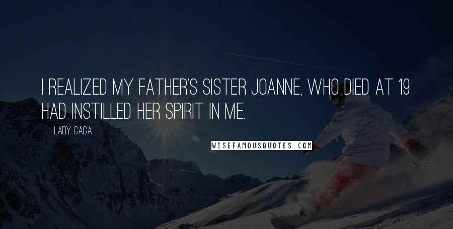 Lady Gaga Quotes: I realized my father's sister Joanne, who died at 19 had instilled her spirit in me.