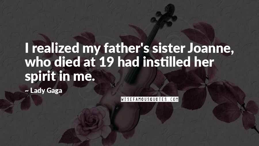 Lady Gaga Quotes: I realized my father's sister Joanne, who died at 19 had instilled her spirit in me.